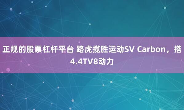 正規(guī)的股票杠桿平臺(tái) 路虎攬勝運(yùn)動(dòng)SV Carbon，搭4.4TV8動(dòng)力